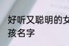 好听又聪明的女孩名字 比较好听的女孩名字