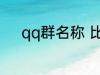 qq群名称 比较好听的qq群名称