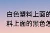 白色塑料上面的黑色如何清洗 白色塑料上面的黑色怎么清洗
