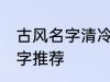 古风名字清冷孤傲 清冷孤傲的古风名字推荐
