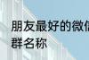 朋友最好的微信群名称 古风淡雅朋友群名称