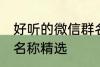 好听的微信群名称大全 好听的微信群名称精选