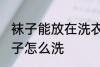 袜子能放在洗衣机洗吗 不同材质的袜子怎么洗