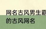 网名古风男生霸气冷酷好听 比较好听的古风网名
