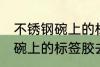 不锈钢碗上的标签胶怎么去除 不锈钢碗上的标签胶去除技巧
