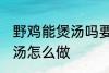 野鸡能煲汤吗要怎样做才好吃 野鸡煲汤怎么做
