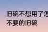 旧碗不想用了怎么处理 如何处理家里不要的旧碗