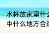 水杯放家里什么地方招财 水杯放在家中什么地方合适