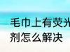 毛巾上有荧光剂怎么办 毛巾上有荧光剂怎么解决