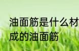 油面筋是什么材料做的 哪种材料制作成的油面筋