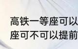 高铁一等座可以提前进站吗 高铁一等座可不可以提前进站呢