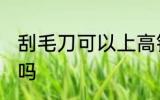 刮毛刀可以上高铁吗 刮毛刀能上高铁吗