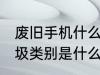 废旧手机什么垃圾 废旧手机属于的垃圾类别是什么