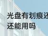 光盘有划痕还能用吗 光盘有划痕是否还能用吗
