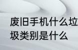 废旧手机什么垃圾 废旧手机属于的垃圾类别是什么