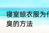 寝室晾衣服为什么会臭 寝室晾衣服会臭的方法