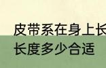 皮带系在身上长度到哪里最合适 皮带长度多少合适