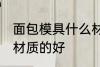 面包模具什么材质的好 面包模具哪种材质的好