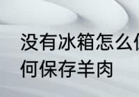 没有冰箱怎么保存羊肉 没有冰箱怎如何保存羊肉