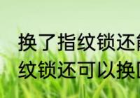换了指纹锁还能换回普通锁吗 换了指纹锁还可以换回普通锁吗