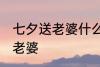 七夕送老婆什么礼物 七夕节送什么给老婆