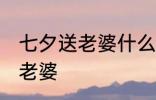 七夕送老婆什么礼物 七夕节送什么给老婆