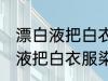 漂白液把白衣服染色了如何去除 漂白液把白衣服染色了怎样去除