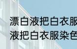 漂白液把白衣服染色了如何去除 漂白液把白衣服染色了怎样去除