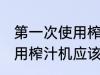 第一次使用榨汁机如何清洗 第一次使用榨汁机应该如何清洗