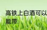 高铁上白酒可以带吗 高铁上白酒能不能带