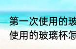 第一次使用的玻璃杯如何清洗 第一次使用的玻璃杯怎么清洗