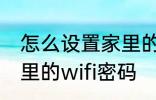 怎么设置家里的wifi密码 如何设置家里的wifi密码