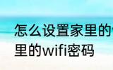 怎么设置家里的wifi密码 如何设置家里的wifi密码