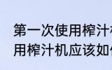 第一次使用榨汁机如何清洗 第一次使用榨汁机应该如何清洗