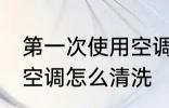 第一次使用空调如何清洗 第一次使用空调怎么清洗