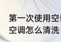 第一次使用空调如何清洗 第一次使用空调怎么清洗