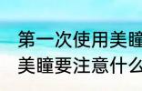 第一次使用美瞳如何清洗 第一次使用美瞳要注意什么