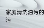 家庭清洗油污的方法 家庭怎么清洗油污