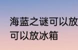 海蓝之谜可以放冰箱吗 海蓝之谜可不可以放冰箱