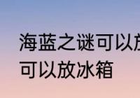 海蓝之谜可以放冰箱吗 海蓝之谜可不可以放冰箱