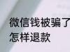 微信钱被骗了如何退款 微信钱被骗了怎样退款