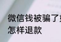 微信钱被骗了如何退款 微信钱被骗了怎样退款