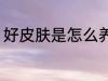 好皮肤是怎么养出来的 好皮肤如何养