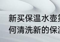 新买保温水壶第一次使用怎么清洗 如何清洗新的保温水壶
