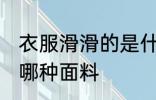 衣服滑滑的是什么面料 衣服滑滑的是哪种面料