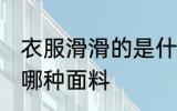 衣服滑滑的是什么面料 衣服滑滑的是哪种面料