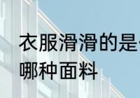 衣服滑滑的是什么面料 衣服滑滑的是哪种面料