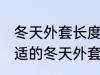 冬天外套长度到哪里合适 如何选择合适的冬天外套