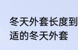 冬天外套长度到哪里合适 如何选择合适的冬天外套