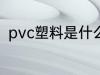 pvc塑料是什么材质 什么是pvc材质